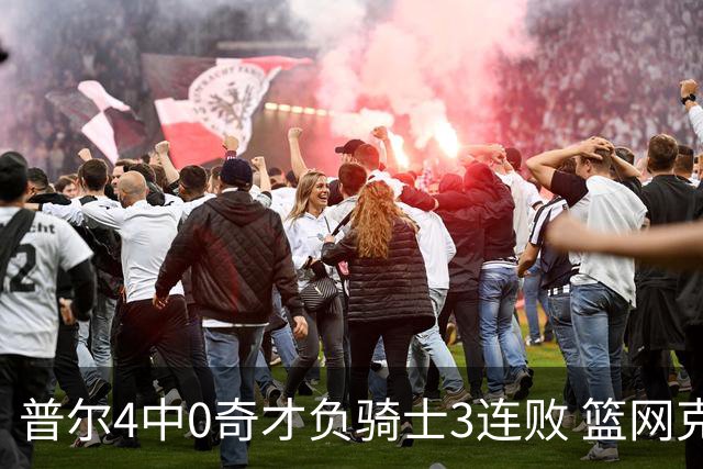 普尔4中0奇才负骑士3连败 篮网克雷霆止5连败